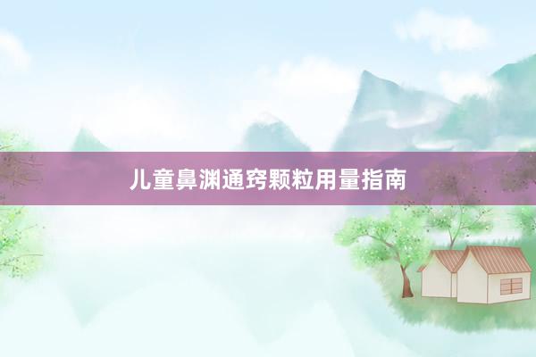 儿童鼻渊通窍颗粒用量指南