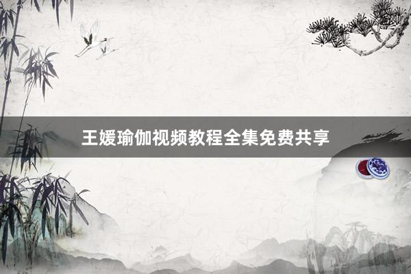 王媛瑜伽视频教程全集免费共享