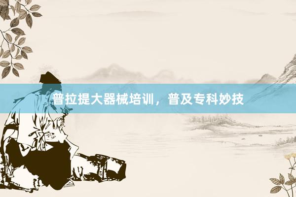 普拉提大器械培训，普及专科妙技
